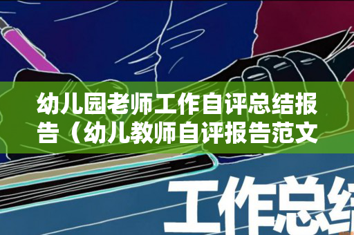 幼儿园老师工作自评总结报告（幼儿教师自评报告范文努力方向）