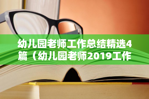 幼儿园老师工作总结精选4篇（幼儿园老师2019工作总结及2020工作计划）