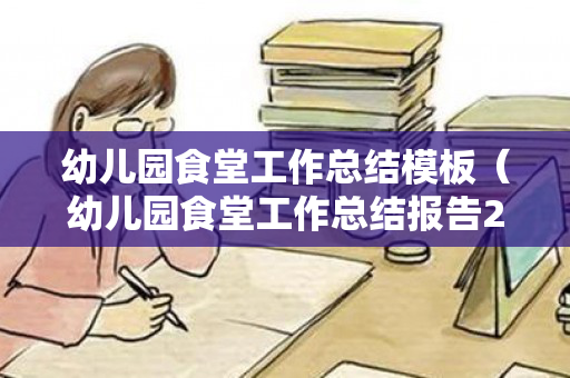 幼儿园食堂工作总结模板（幼儿园食堂工作总结报告2016）