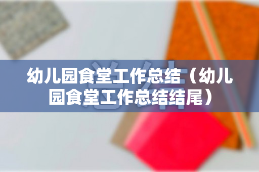 幼儿园食堂工作总结（幼儿园食堂工作总结结尾）