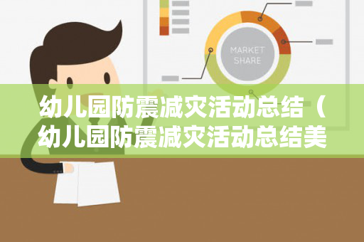幼儿园防震减灾活动总结（幼儿园防震减灾活动总结美篇文字）