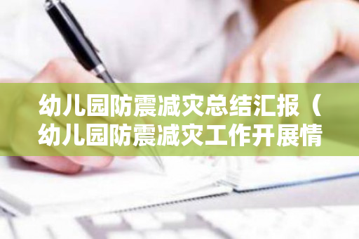 幼儿园防震减灾总结汇报（幼儿园防震减灾工作开展情况报告）
