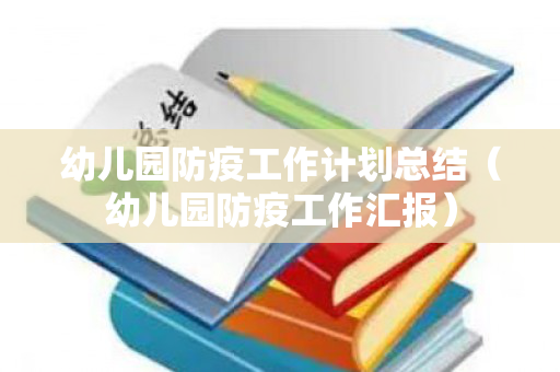 幼儿园防疫工作计划总结（幼儿园防疫工作汇报）
