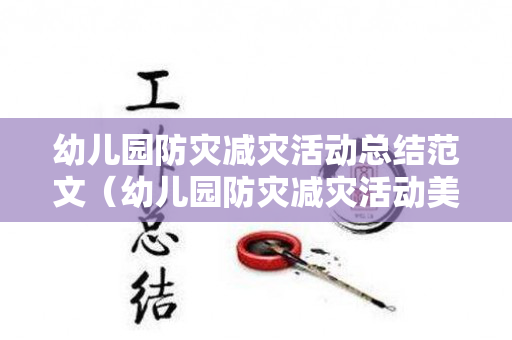 幼儿园防灾减灾活动总结范文（幼儿园防灾减灾活动美篇标题）