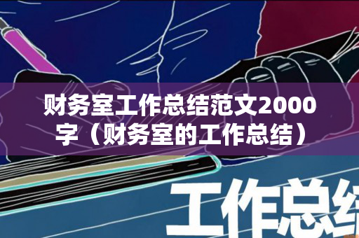 财务室工作总结范文2000字（财务室的工作总结）