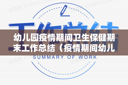 幼儿园疫情期间卫生保健期末工作总结（疫情期间幼儿园卫生保健学期总结）