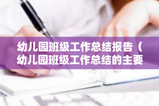 幼儿园班级工作总结报告（幼儿园班级工作总结的主要内容有哪些简答题和答案）