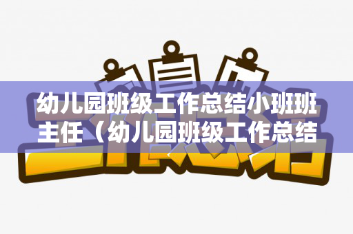 幼儿园班级工作总结小班班主任（幼儿园班级工作总结小班2020）