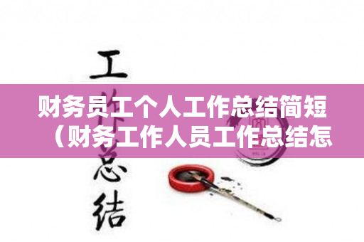 财务员工个人工作总结简短（财务工作人员工作总结怎么写）