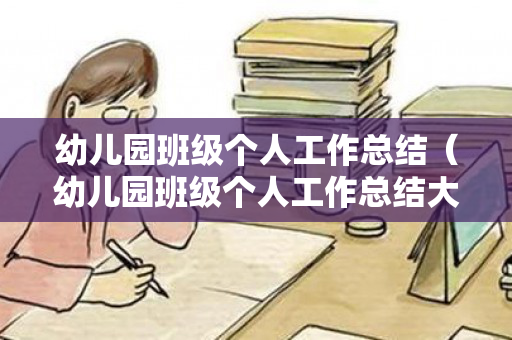 幼儿园班级个人工作总结（幼儿园班级个人工作总结大班）