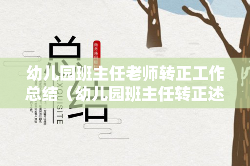 幼儿园班主任老师转正工作总结（幼儿园班主任转正述职报告）