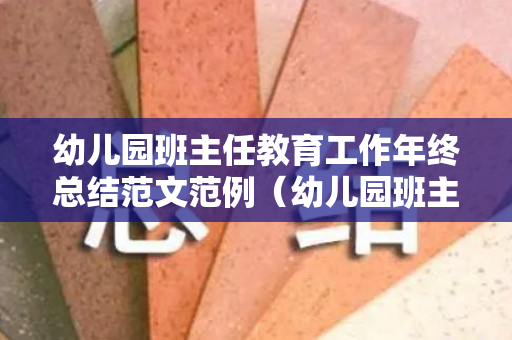 幼儿园班主任教育工作年终总结范文范例（幼儿园班主任工作总结2021）