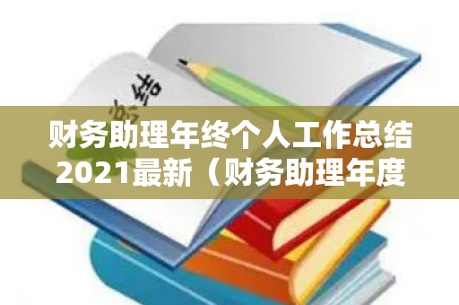 财务助理年终个人工作总结2021最新（财务助理年度总结）
