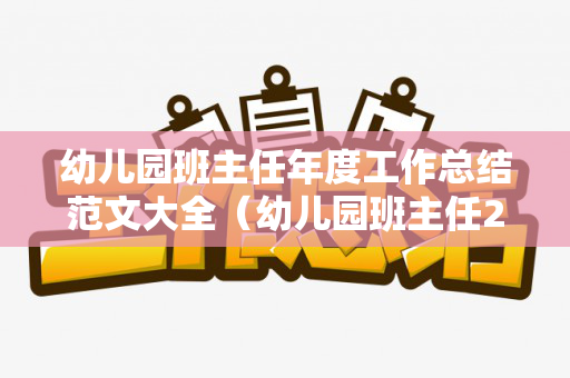 幼儿园班主任年度工作总结范文大全（幼儿园班主任2020年工作总结）