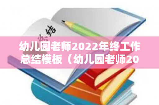 幼儿园老师2022年终工作总结模板（幼儿园老师2022年终工作总结模板怎么写）