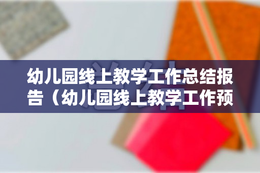 幼儿园线上教学工作总结报告（幼儿园线上教学工作预案计划表）