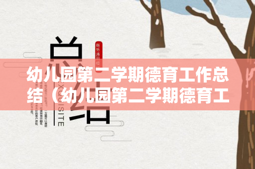 幼儿园第二学期德育工作总结（幼儿园第二学期德育工作总结范文怎么写）