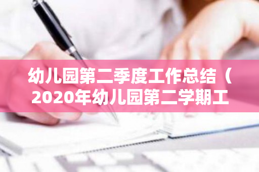 幼儿园第二季度工作总结（2020年幼儿园第二学期工作总结）