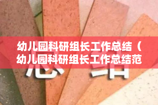 幼儿园科研组长工作总结（幼儿园科研组长工作总结范文简短）
