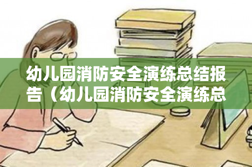幼儿园消防安全演练总结报告（幼儿园消防安全演练总结发言）