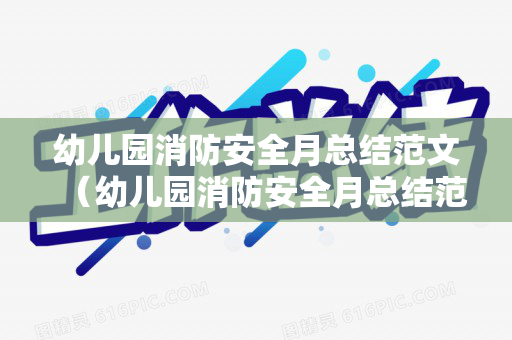 幼儿园消防安全月总结范文（幼儿园消防安全月总结范文简短版）