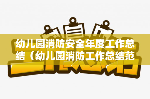 幼儿园消防安全年度工作总结（幼儿园消防工作总结范文）