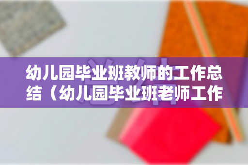 幼儿园毕业班教师的工作总结（幼儿园毕业班老师工作总结）