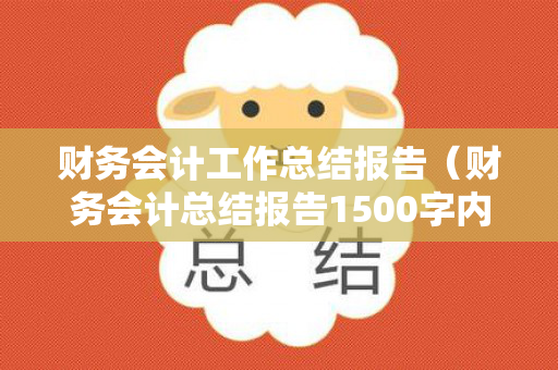 财务会计工作总结报告（财务会计总结报告1500字内容）