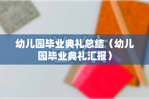 幼儿园毕业典礼总结（幼儿园毕业典礼汇报）