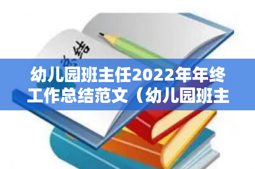 幼儿园班主任2022年年终工作总结范文（幼儿园班主任年度工作总结 个人）
