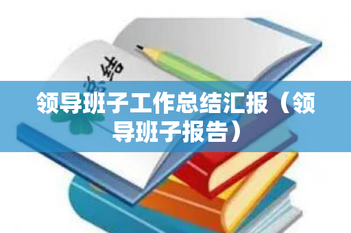 领导班子工作总结汇报（领导班子报告）