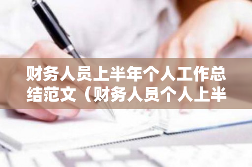 财务人员上半年个人工作总结范文（财务人员个人上半年总结及下半年计划）
