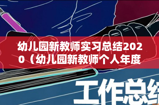 幼儿园新教师实习总结2020（幼儿园新教师个人年度总结）