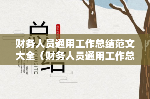 财务人员通用工作总结范文大全（财务人员通用工作总结范文大全最新版）