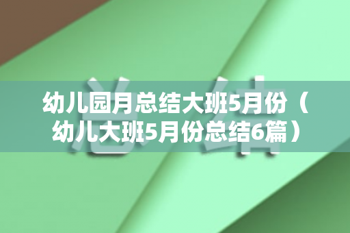 幼儿园月总结大班5月份（幼儿大班5月份总结6篇）