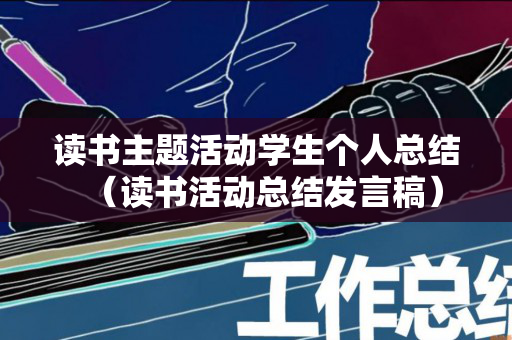 读书主题活动学生个人总结（读书活动总结发言稿）