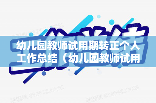 幼儿园教师试用期转正个人工作总结（幼儿园教师试用期满个人总结）