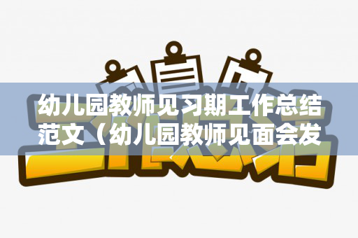 幼儿园教师见习期工作总结范文（幼儿园教师见面会发言稿）