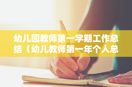 幼儿园教师第一学期工作总结（幼儿教师第一年个人总结）