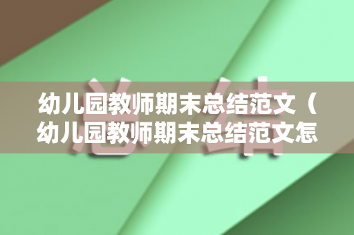 幼儿园教师期末总结范文（幼儿园教师期末总结范文怎么写啊）