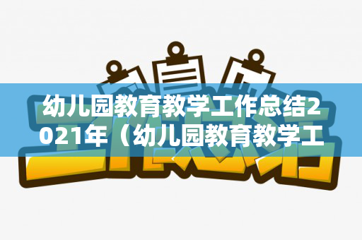 幼儿园教育教学工作总结2021年（幼儿园教育教学工作总结2020）