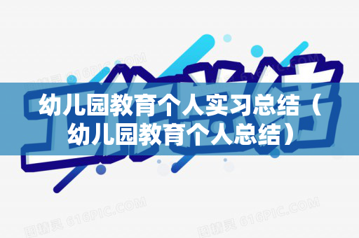 幼儿园教育个人实习总结（幼儿园教育个人总结）