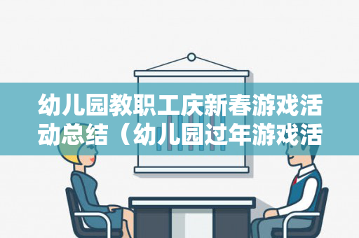 幼儿园教职工庆新春游戏活动总结（幼儿园过年游戏活动美篇）