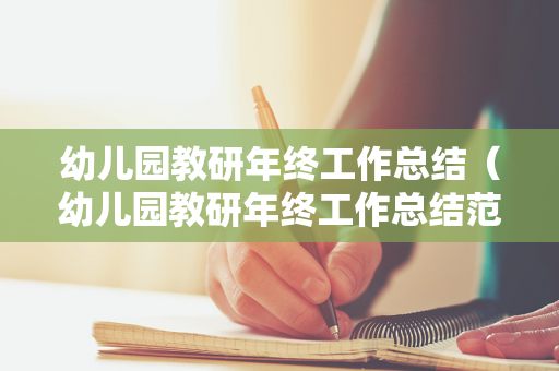 幼儿园教研年终工作总结（幼儿园教研年终工作总结范文）