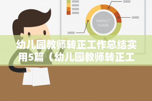 幼儿园教师转正工作总结实用5篇（幼儿园教师转正工作述职报告怎么写范文）