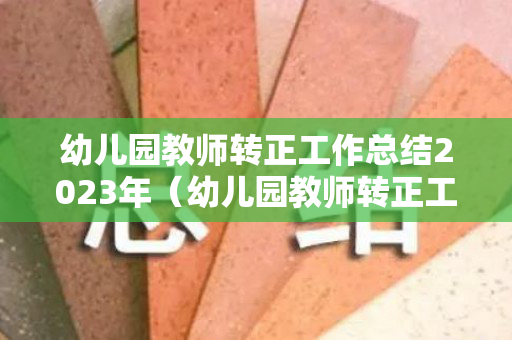 幼儿园教师转正工作总结2023年（幼儿园教师转正工作述职报告怎么写）