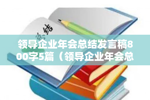 领导企业年会总结发言稿800字5篇（领导企业年会总结发言稿800字5篇怎么写）