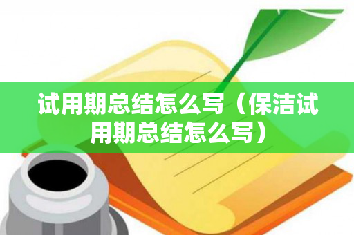 试用期总结怎么写（保洁试用期总结怎么写）