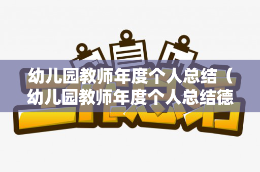 幼儿园教师年度个人总结（幼儿园教师年度个人总结德能勤绩廉）