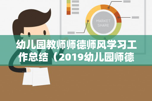幼儿园教师师德师风学习工作总结（2019幼儿园师德师风工作总结）